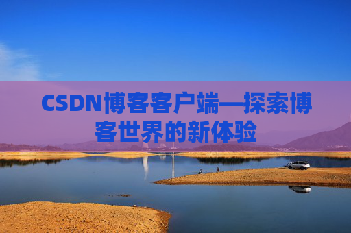 CSDN博客客户端—探索博客世界的新体验